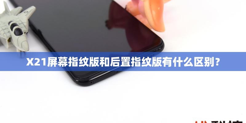 X21屏幕指纹版和后置指纹版有什么区别？