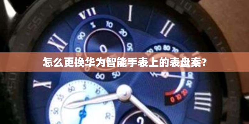 怎么更换华为智能手表上的表盘案？