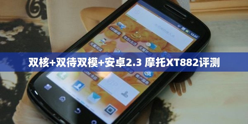 双核+双待双模+安卓2.3 摩托XT882评测