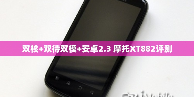 双核+双待双模+安卓2.3 摩托XT882评测