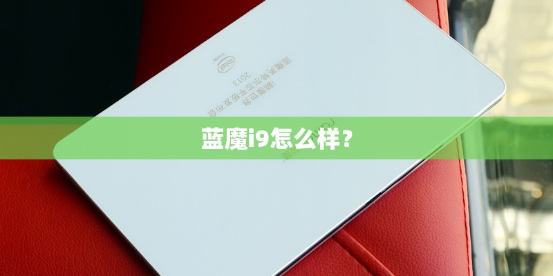 蓝魔i9怎么样? 蓝魔i9怎么样?
