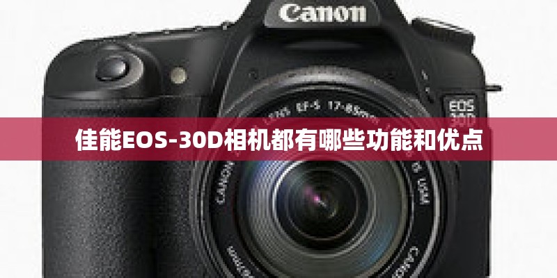 佳能EOS-30D相机都有哪些功能和优点 佳能EOS-30D相机都有哪些功能和优点