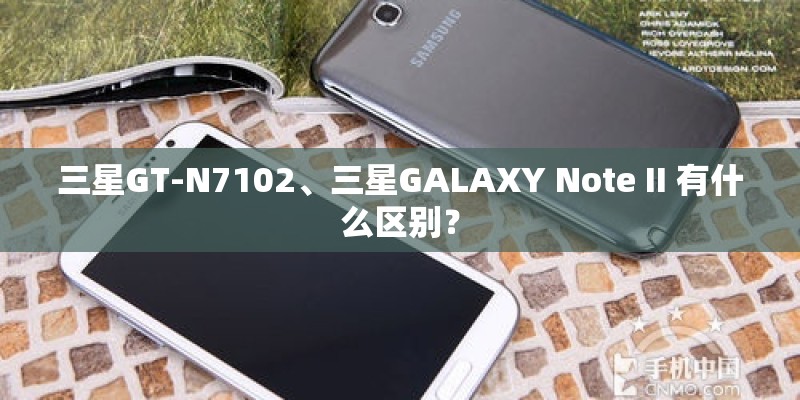 三星GT-N7102、三星GALAXY Note II 有什么区别? 三星GT-N7102、三星GALAXY Note II 有什么区别?