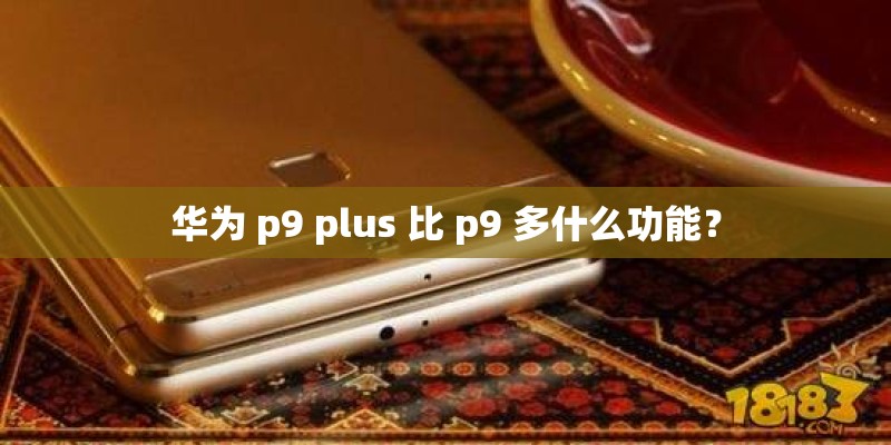 华为 p9 plus 比 p9 多什么功能？
