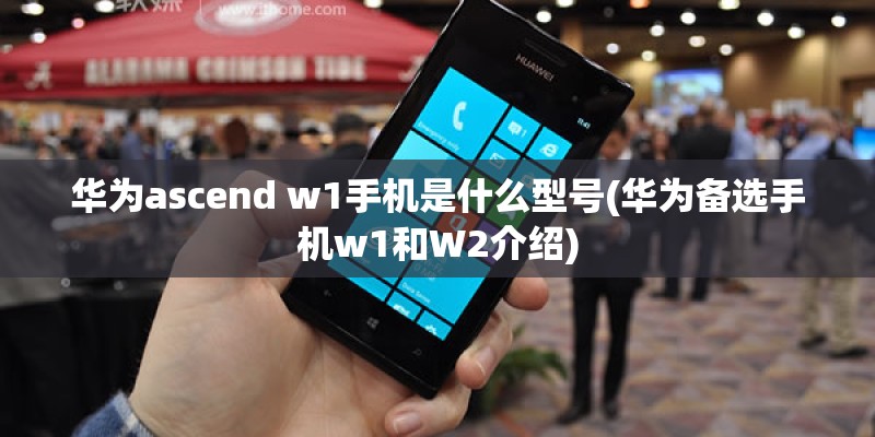 华为ascend w1手机是什么型号(华为备选手机w1和W2介绍)