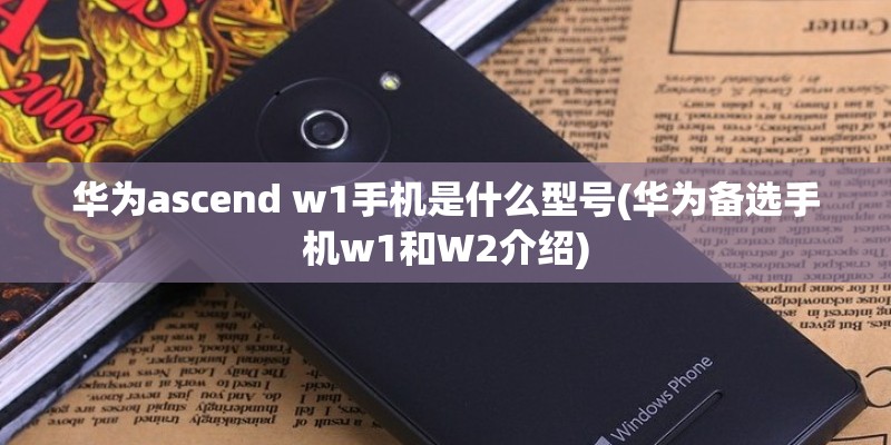 华为ascend w1手机是什么型号(华为备选手机w1和W2介绍)
