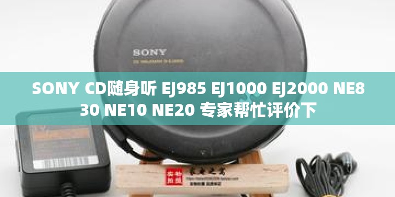 SONY CD随身听 EJ985 EJ1000 EJ2000 NE830 NE10 NE20 专家帮忙评价下