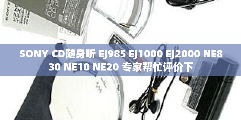 SONY CD随身听 EJ985 EJ1000 EJ2000 NE830 NE10 NE20 专家帮忙评价下
