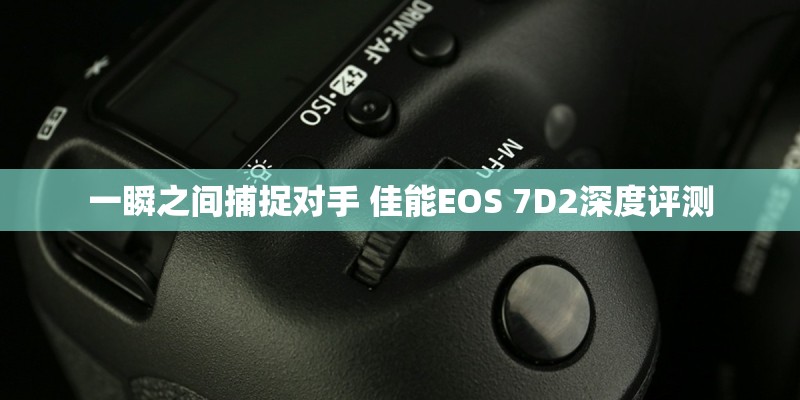 一瞬之间捕捉对手 佳能EOS 7D2深度评测