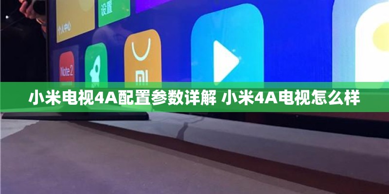 小米电视4A配置参数详解 小米4A电视怎么样