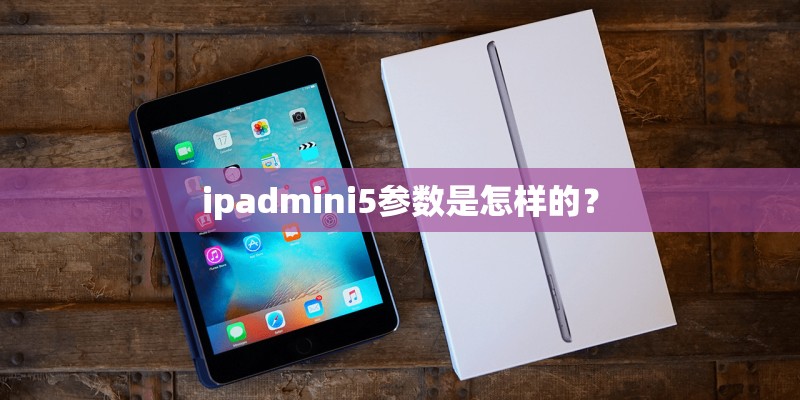 ipadmini5参数是怎样的? ipadmini5参数是怎样的?