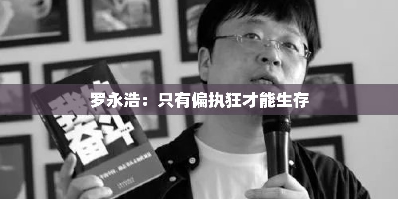 罗永浩:只有偏执狂才能生存 罗永浩:只有偏执狂才能生存