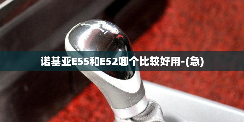 诺基亚E55和E52哪个比较好用-(急)