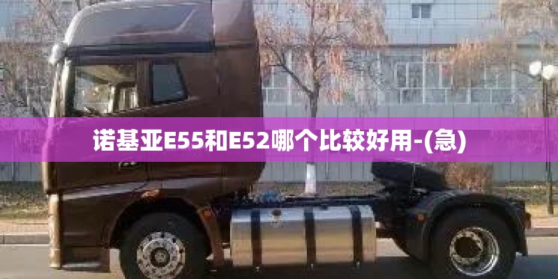诺基亚E55和E52哪个比较好用-(急)