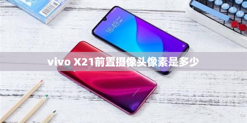 vivo X21前置摄像头像素是多少