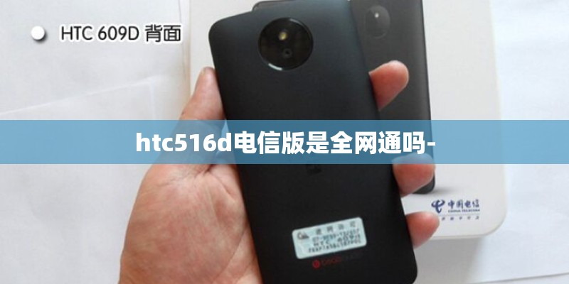 htc516d电信版是全网通吗-