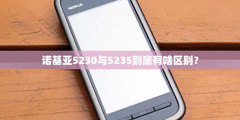 诺基亚5230与5235到底有啥区别？