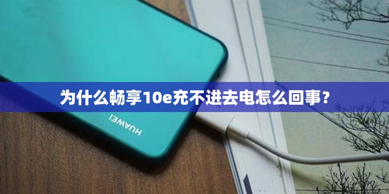 为什么畅享10e充不进去电怎么回事？