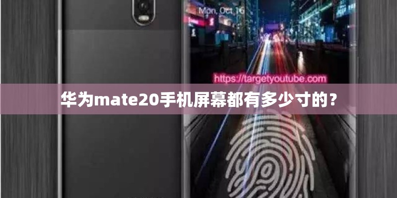 华为mate20手机屏幕都有多少寸的? 华为mate20手机屏幕都有多少寸的?