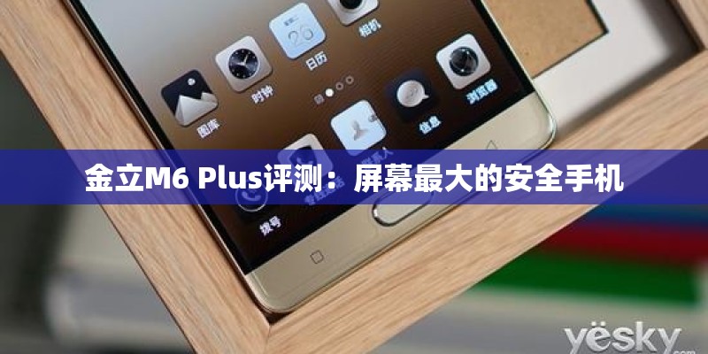 金立M6 Plus评测：屏幕最大的安全手机